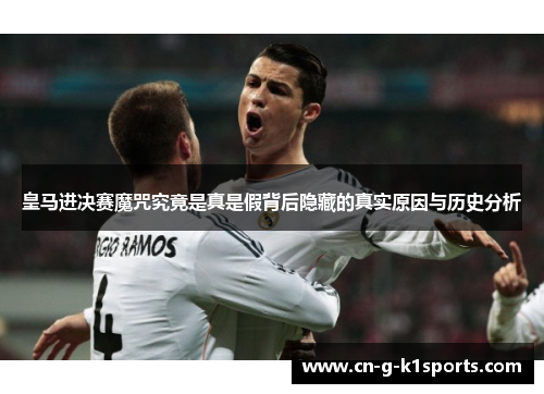 皇马进决赛魔咒究竟是真是假背后隐藏的真实原因与历史分析