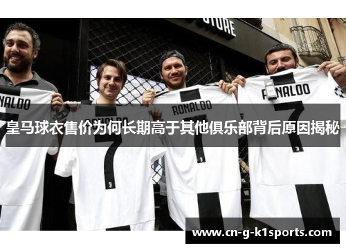 皇马球衣售价为何长期高于其他俱乐部背后原因揭秘