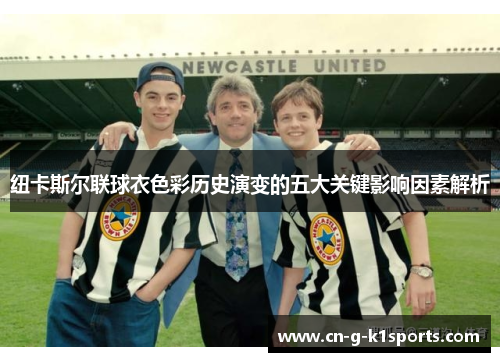 纽卡斯尔联球衣色彩历史演变的五大关键影响因素解析
