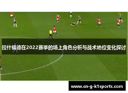 拉什福德在2022赛季的场上角色分析与战术地位变化探讨