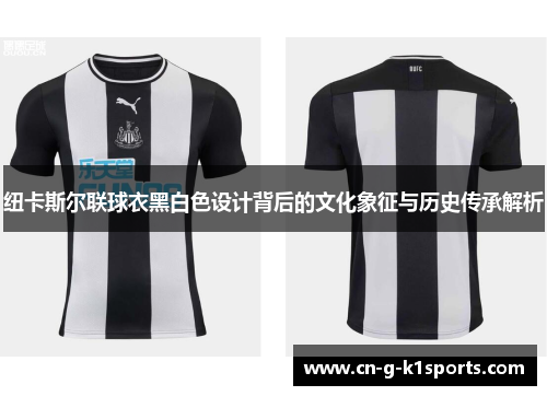 纽卡斯尔联球衣黑白色设计背后的文化象征与历史传承解析