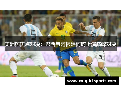 美洲杯焦点对决：巴西与阿根廷何时上演巅峰对决