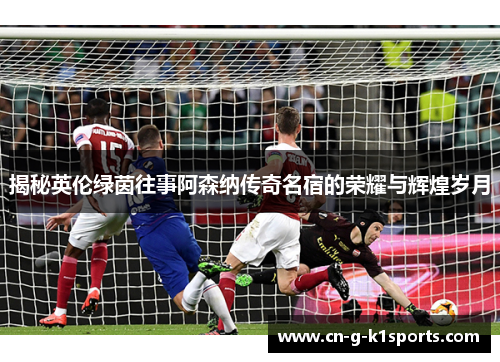 揭秘英伦绿茵往事阿森纳传奇名宿的荣耀与辉煌岁月