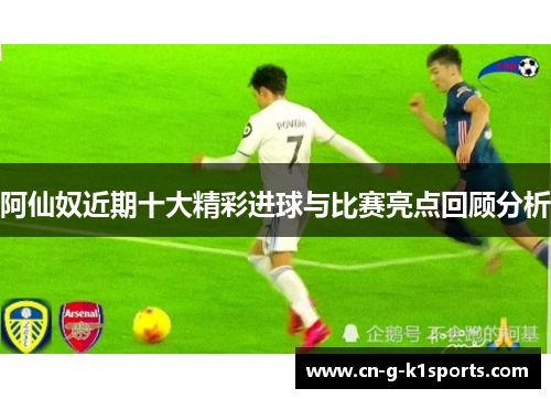 阿仙奴近期十大精彩进球与比赛亮点回顾分析