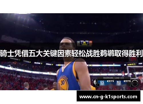 骑士凭借五大关键因素轻松战胜鹈鹕取得胜利