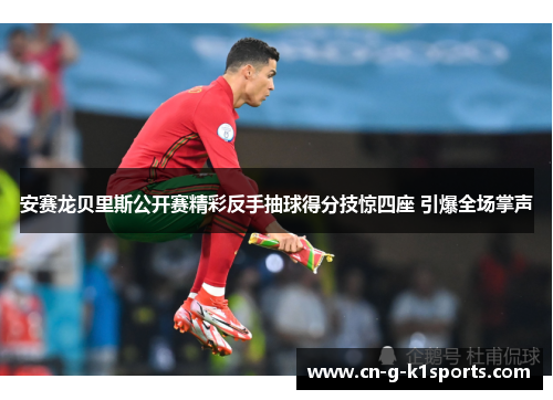 安赛龙贝里斯公开赛精彩反手抽球得分技惊四座 引爆全场掌声