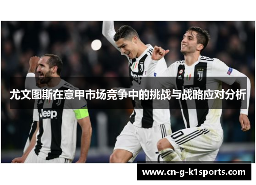 尤文图斯在意甲市场竞争中的挑战与战略应对分析