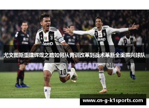 尤文图斯重建辉煌之路如何从青训改革到战术革新全面振兴球队