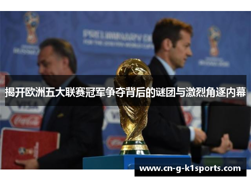 揭开欧洲五大联赛冠军争夺背后的谜团与激烈角逐内幕