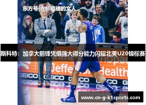 斯科特：加拿大前锋凭借强大得分能力闪耀北美U20锦标赛