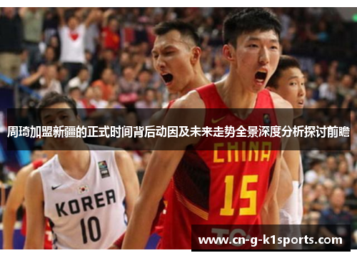 周琦加盟新疆的正式时间背后动因及未来走势全景深度分析探讨前瞻