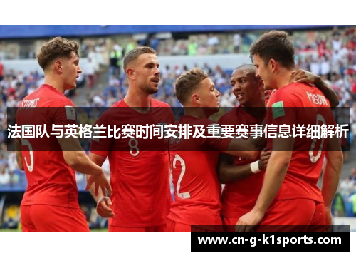 法国队与英格兰比赛时间安排及重要赛事信息详细解析