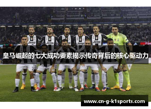 皇马崛起的七大成功要素揭示传奇背后的核心驱动力