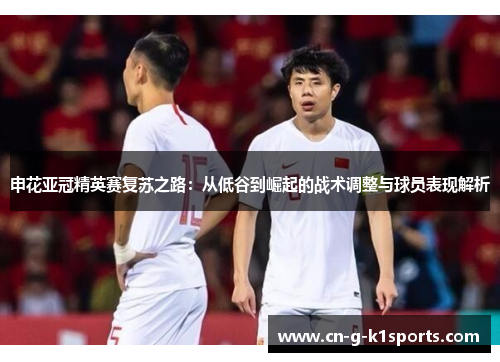 申花亚冠精英赛复苏之路：从低谷到崛起的战术调整与球员表现解析