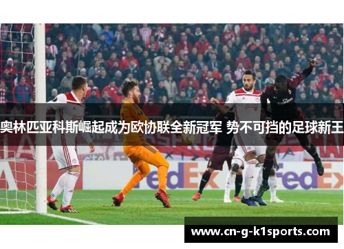 奥林匹亚科斯崛起成为欧协联全新冠军 势不可挡的足球新王