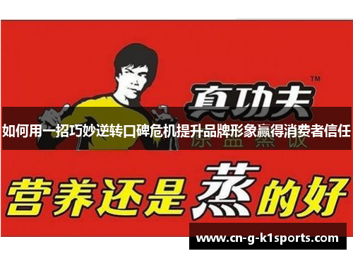 如何用一招巧妙逆转口碑危机提升品牌形象赢得消费者信任