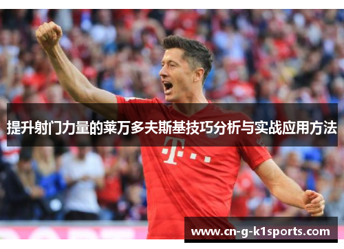 提升射门力量的莱万多夫斯基技巧分析与实战应用方法 提升射门力量的莱万多夫斯基技巧分析与实战应用方法