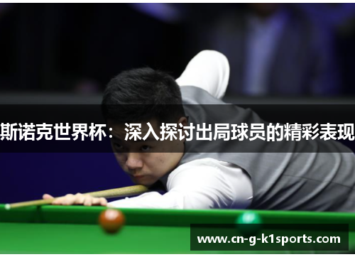 斯诺克世界杯：深入探讨出局球员的精彩表现