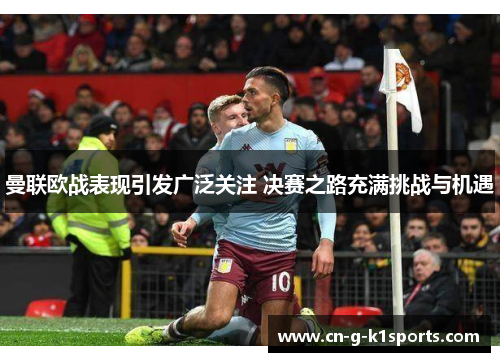 曼联欧战表现引发广泛关注 决赛之路充满挑战与机遇 曼联欧战表现引发广泛关注 决赛之路充满挑战与机遇