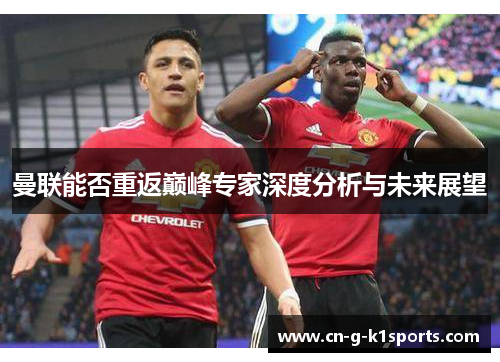曼联能否重返巅峰专家深度分析与未来展望 曼联能否重返巅峰专家深度分析与未来展望