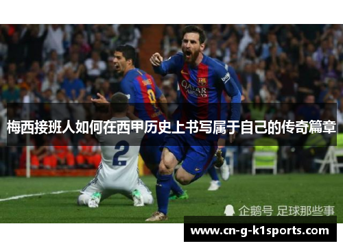梅西接班人如何在西甲历史上书写属于自己的传奇篇章