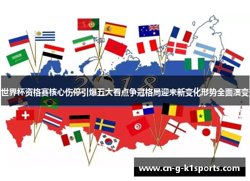 世界杯资格赛核心伤停引爆五大看点争冠格局迎来新变化形势全面演变 世界杯资格赛核心伤停引爆五大看点争冠格局迎来新变化形势全面演变