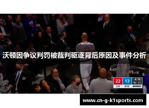 沃顿因争议判罚被裁判驱逐背后原因及事件分析