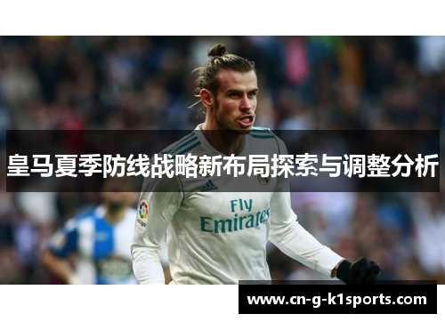 皇马夏季防线战略新布局探索与调整分析