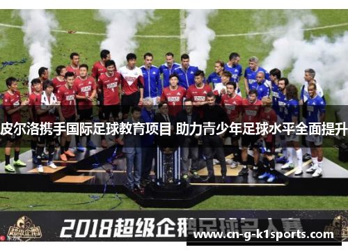 皮尔洛携手国际足球教育项目 助力青少年足球水平全面提升