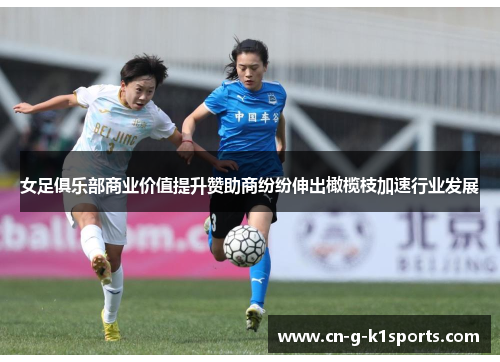 女足俱乐部商业价值提升赞助商纷纷伸出橄榄枝加速行业发展
