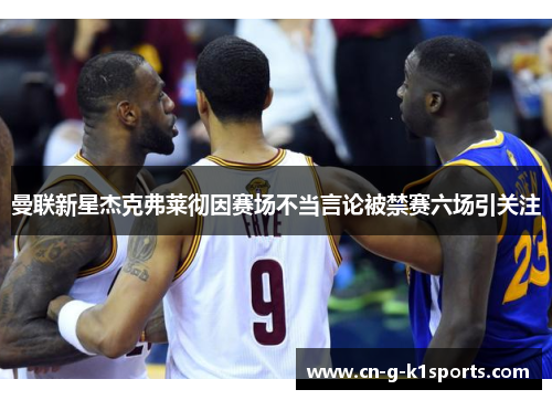 曼联新星杰克弗莱彻因赛场不当言论被禁赛六场引关注