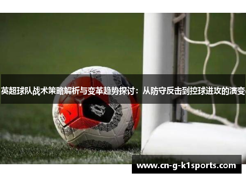 英超球队战术策略解析与变革趋势探讨：从防守反击到控球进攻的演变