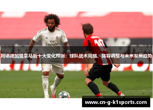 阿诺德加盟皇马后十大变化预测:球队战术风格、阵容调整与未来发展趋势 阿诺德加盟皇马后十大变化预测:球队战术风格、阵容调整与未来发展趋势