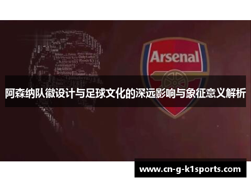 阿森纳队徽设计与足球文化的深远影响与象征意义解析 阿森纳队徽设计与足球文化的深远影响与象征意义解析