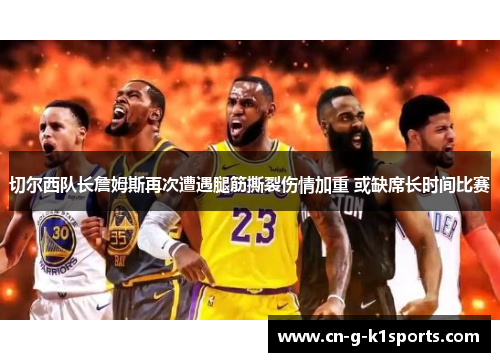 切尔西队长詹姆斯再次遭遇腿筋撕裂伤情加重 或缺席长时间比赛 切尔西队长詹姆斯再次遭遇腿筋撕裂伤情加重 或缺席长时间比赛