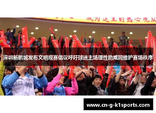 深圳新鹏城发布文明观赛倡议呼吁球迷主场理性助威同维护赛场秩序 深圳新鹏城发布文明观赛倡议呼吁球迷主场理性助威同维护赛场秩序